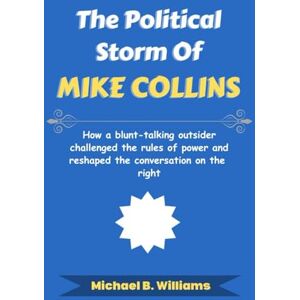 Williams, Michael B The Political Storm of Mike Collins: How a blunt-talking outsider challenged the rules of power and reshaped the conversation on the right (The Story Behind Political Icons) Williams, Michael B The Political Storm of Mike Collins: How a blunt-talking outsider challenged the rules of power and reshaped the conversation on the right (The Story Behind Political Icons)