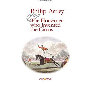 Jando, Dominique Philip Astley and the Horsemen who invented the Circus Jando, Dominique Philip Astley and the Horsemen who invented the Circus