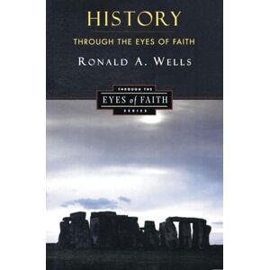 Wells, Ronald A. History Through the Eyes of Faith: Christian College Coalition Series Wells, Ronald A. History Through the Eyes of Faith: Christian College Coalition Series