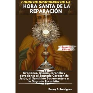 Rodriguez LIBRO DE ORACIONES DE LA HORA SANTA DE LA REPARACIÓN: Oraciones, letanía, coronilla y devociones al Sagrado Corazón de Jesús, al Santísimo Sacramento y a la Sagrada Eucaristía. Rodriguez LIBRO DE ORACIONES DE LA HORA SANTA DE LA REPARACIÓN: Oraciones, letanía, coronilla y devociones al Sagrado Corazón de Jesús, al Santísimo Sacramento y a la Sagrada Eucaristía.