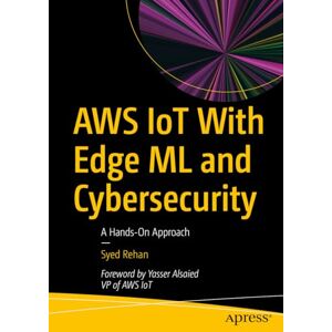Rehan, Syed AWS IoT With Edge ML and Cybersecurity: A Hands-On Approach Rehan, Syed AWS IoT With Edge ML and Cybersecurity: A Hands-On Approach