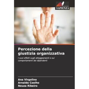Virgolino, Ana Percezione della giustizia organizzativa: I suoi effetti sugli atteggiamenti e sui comportamenti dei dipendenti Virgolino, Ana Percezione della giustizia organizzativa: I suoi effetti sugli atteggiamenti e sui comportamenti dei dipendenti