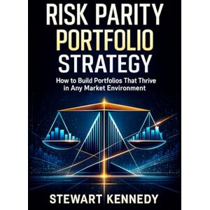 Kennedy, Stewart Risk Parity Portfolio Strategy: How to Build Portfolios That Thrive in Any Market Environment (The Investing Essentials Library) Kennedy, Stewart Risk Parity Portfolio Strategy: How to Build Portfolios That Thrive in Any Market Environment (The Investing Essentials Library)