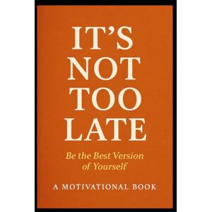 Smith, Aryk It’s Not Too Late: A Practical Guide to Becoming the Best Version of Yourself — No Matter Where You’re Starting Smith, Aryk It’s Not Too Late: A Practical Guide to Becoming the Best Version of Yourself — No Matter Where You’re Starting
