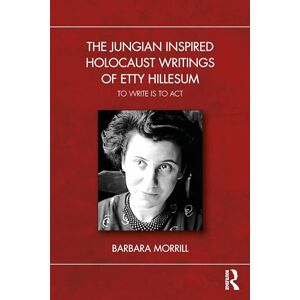 Morrill, Barbara The Jungian Inspired Holocaust Writings of Etty Hillesum: To Write is to Act Morrill, Barbara The Jungian Inspired Holocaust Writings of Etty Hillesum: To Write is to Act