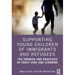 Sellars, Maura Supporting Young Children of Immigrants and Refugees: The Promise and Practices of Early Care and Learning Sellars, Maura Supporting Young Children of Immigrants and Refugees: The Promise and Practices of Early Care and Learning