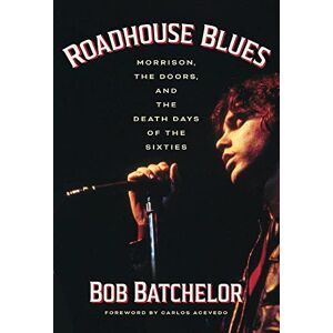 Batchelor, Bob Roadhouse Blues: Morrison, The Doors, and the Death Days of the Sixties Batchelor, Bob Roadhouse Blues: Morrison, The Doors, and the Death Days of the Sixties