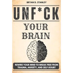 Stanley Unf*ck Your Brain: Rewire Your Mind to Break Free from Trauma, Anxiety, and Self-Doubt Stanley Unf*ck Your Brain: Rewire Your Mind to Break Free from Trauma, Anxiety, and Self-Doubt