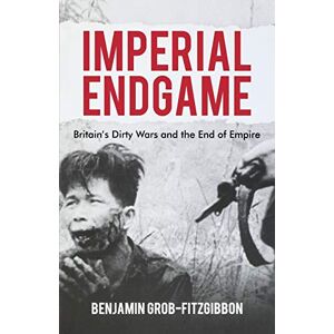 Grob-Fitzgibbon, B. Imperial Endgame: Britain's Dirty Wars and the End of Empire (Britain and the World) Grob-Fitzgibbon, B. Imperial Endgame: Britain's Dirty Wars and the End of Empire (Britain and the World)