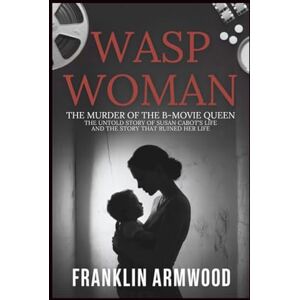 Armwood, Franklin Wasp woman: The Murder of The B-Movie Queen: The Untold Story of Susan Cabot’s Life and The Story That Ruined Her Life Armwood, Franklin Wasp woman: The Murder of The B-Movie Queen: The Untold Story of Susan Cabot’s Life and The Story That Ruined Her Life