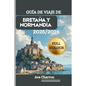 Charron, Ava GUÍA DE VIAJE DE BRETAÑA Y NORMANDÍA 2025/2026 (Full Colour): Un recurso completo, práctico y esencial para descubrir y disfrutar del litoral, los ... y la cultura del noroeste de Francia Charron, Ava GUÍA DE VIAJE DE BRETAÑA Y NORMANDÍA 2025/2026 (Full Colour): Un recurso completo, práctico y esencial para descubrir y disfrutar del litoral, los ... y la cultura del noroeste de Francia