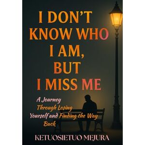 mejura, ketuosietuo I Don’t Know Who I Am, But I Miss Me: A Journey Through Losing Yourself and Finding the Way Back mejura, ketuosietuo I Don’t Know Who I Am, But I Miss Me: A Journey Through Losing Yourself and Finding the Way Back