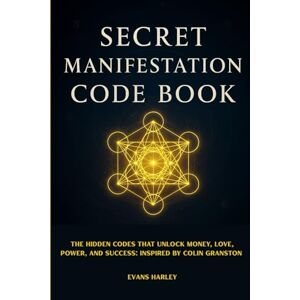 Harley, Evans Secret Manifestation Code Book: The Hidden Codes That Unlock Money, Love, Power, and Success: Inspired by Colin Granston Harley, Evans Secret Manifestation Code Book: The Hidden Codes That Unlock Money, Love, Power, and Success: Inspired by Colin Granston