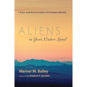 Bailey, Warner M. Aliens in Your Native Land: 1 Peter and the Formation of Christian Identity Bailey, Warner M. Aliens in Your Native Land: 1 Peter and the Formation of Christian Identity