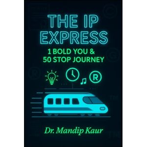 Kaur, Dr. Mandip The IP Express: 1 Bold You & 50 Stop Journey: Unlock your innovative superpower Kaur, Dr. Mandip The IP Express: 1 Bold You & 50 Stop Journey: Unlock your innovative superpower