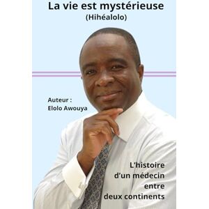 AWOUYA, Elolo La vie est mystérieuse (Hihéalolo): L’histoire d’un médecin entre deux continents AWOUYA, Elolo La vie est mystérieuse (Hihéalolo): L’histoire d’un médecin entre deux continents