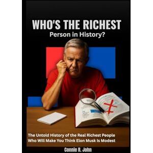 John, Connie R. WHO’S THE RICHEST PERSON IN HISTORY ?: The Untold History of the Real Richest People Who Will Make You Think Elon Musk Is Modest John, Connie R. WHO’S THE RICHEST PERSON IN HISTORY ?: The Untold History of the Real Richest People Who Will Make You Think Elon Musk Is Modest