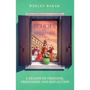 Baker, Mr Wesley ECHOES IN ANDALUSIA: A Season of Freedom, Friendship, and Reflection (Echoes Travel Memoirs) Baker, Mr Wesley ECHOES IN ANDALUSIA: A Season of Freedom, Friendship, and Reflection (Echoes Travel Memoirs)