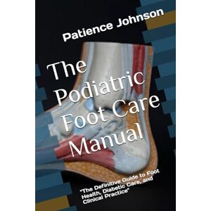 Johnson, Patience The Podiatric Foot Care Manual: "The Definitive Guide to Foot Health, Diabetic Care, and Clinical Practice Johnson, Patience The Podiatric Foot Care Manual: "The Definitive Guide to Foot Health, Diabetic Care, and Clinical Practice