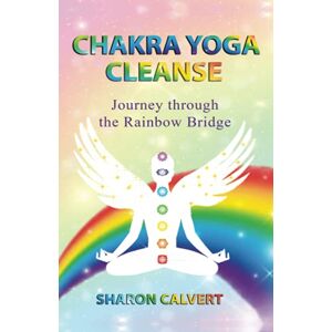 Calvert, Sharon Chakra Yoga Cleanse: Journey Through the Rainbow Bridge Calvert, Sharon Chakra Yoga Cleanse: Journey Through the Rainbow Bridge