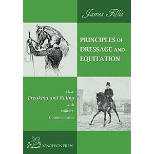 Fillis, James Principles of Dressage and Equitation: also known as "BREAKING AND RIDING' with military commentaries, The Definitive Edition Fillis, James Principles of Dressage and Equitation: also known as "BREAKING AND RIDING' with military commentaries, The Definitive Edition