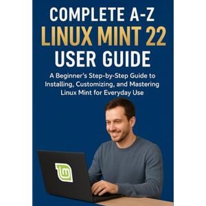 SOLOMON THOMPSON, PRINCESON COMPLETE A-Z LINUX MINT 22 USER GUIDE: A Beginner’s Step-by-Step Guide to Installing, Customizing, and Mastering Linux Mint for Everyday Use SOLOMON THOMPSON, PRINCESON COMPLETE A-Z LINUX MINT 22 USER GUIDE: A Beginner’s Step-by-Step Guide to Installing, Customizing, and Mastering Linux Mint for Everyday Use