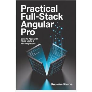 KIMPU, KNOWLES Practical Full-Stack ANGULAR Pro: Build 43 Apps with RxJS, NgRx & API Integrations KIMPU, KNOWLES Practical Full-Stack ANGULAR Pro: Build 43 Apps with RxJS, NgRx & API Integrations