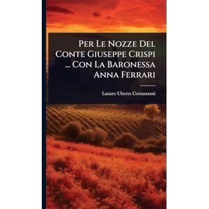 Cornazzani, Lazaro Uberto Per Le Nozze Del Conte Giuseppe Crispi ... Con La Baronessa Anna Ferrari Cornazzani, Lazaro Uberto Per Le Nozze Del Conte Giuseppe Crispi ... Con La Baronessa Anna Ferrari