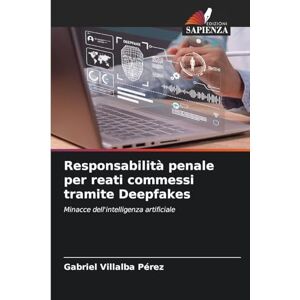 Villalba Pérez, Gabriel Responsabilità penale per reati commessi tramite Deepfakes: Minacce dell'intelligenza artificiale Villalba Pérez, Gabriel Responsabilità penale per reati commessi tramite Deepfakes: Minacce dell'intelligenza artificiale