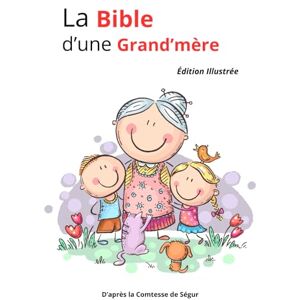 Comtesse de SÉGUR La Bible d'une grand'mère: Édition illustrée D'Après la Texte intégral et original Comtesse de SÉGUR La Bible d'une grand'mère: Édition illustrée D'Après la Texte intégral et original