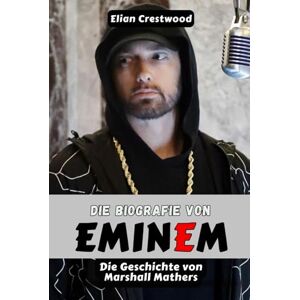 Crestwood, Elian Die Biografie von EMINEM: Marshall Mathers, Slim Shady und die Entstehung einer Rap-Legende Crestwood, Elian Die Biografie von EMINEM: Marshall Mathers, Slim Shady und die Entstehung einer Rap-Legende