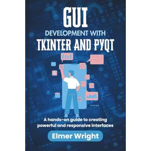 wright, Elmer GUI DEVELOPMENT WITH TKINTER AND PYQT: A hands-on guide to creating powerful and responsive interfaces (Tech Programs For Beginners series) wright, Elmer GUI DEVELOPMENT WITH TKINTER AND PYQT: A hands-on guide to creating powerful and responsive interfaces (Tech Programs For Beginners series)