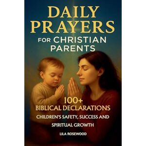 Rosewood Daily Prayers for Christian Parents: 100+ Biblical Declarations for Children's Safety, Success, and Spiritual Growth (Parenting) Rosewood Daily Prayers for Christian Parents: 100+ Biblical Declarations for Children's Safety, Success, and Spiritual Growth (Parenting)