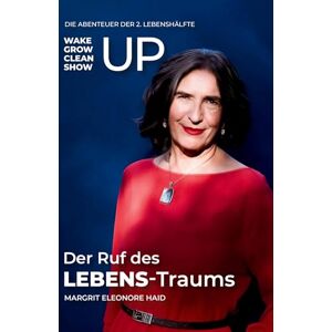 Haid, Margrit Eleonore Der Ruf des LEBENS-Traums: To wake up, grow up, clean up, show up Die Abenteuer der 2. Lebenshälfte Haid, Margrit Eleonore Der Ruf des LEBENS-Traums: To wake up, grow up, clean up, show up Die Abenteuer der 2. Lebenshälfte