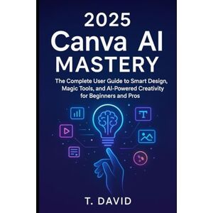 David, T. 2025 Canva AI Mastery: The Complete User Guide to Smart Design, Magic Tools, and AI-Powered Creativity for Beginners and Pros (Software and application) David, T. 2025 Canva AI Mastery: The Complete User Guide to Smart Design, Magic Tools, and AI-Powered Creativity for Beginners and Pros (Software and application)