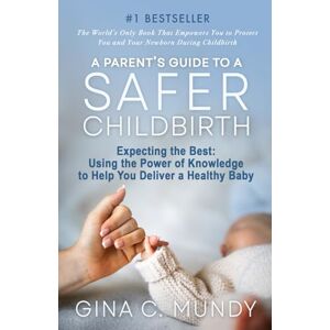 Mundy J.D., Gina C. A Parent's Guide to a Safer Childbirth: Expecting the Best: Using the Power of Knowledge to Help You Deliver a Healthy Baby Mundy J.D., Gina C. A Parent's Guide to a Safer Childbirth: Expecting the Best: Using the Power of Knowledge to Help You Deliver a Healthy Baby