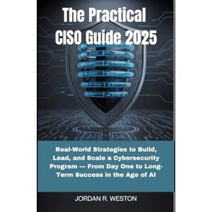 Weston, Jordan R. The Practical CISO Guide 2025: Real-World Strategies to Build, Lead, and Scale a Cybersecurity Program — From Day One to Long-Term Success in the Age of AI (Security Strategist) Weston, Jordan R. The Practical CISO Guide 2025: Real-World Strategies to Build, Lead, and Scale a Cybersecurity Program — From Day One to Long-Term Success in the Age of AI (Security Strategist)