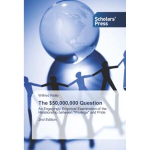 Reilly, Wilfred The $50,000,000 Question: An Engagingly Empirical Examination of the Relationship between "Privilege" and Pride 2nd Edition Reilly, Wilfred The $50,000,000 Question: An Engagingly Empirical Examination of the Relationship between "Privilege" and Pride 2nd Edition