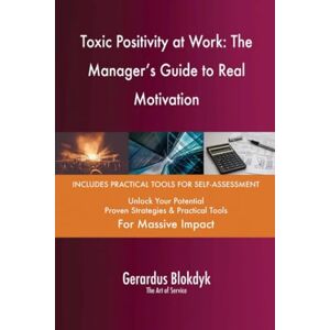 Gerardus Blokdyk - The Art of Service Toxic Positivity at Work: The Manager's Guide to Real Motivation Gerardus Blokdyk - The Art of Service Toxic Positivity at Work: The Manager's Guide to Real Motivation
