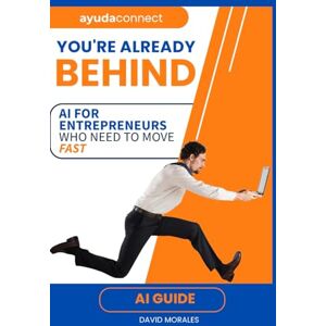 Morales Jr, Mr David Anthony You’re Already Behind:: AI for Entrepreneurs Who Need to Move Fast Morales Jr, Mr David Anthony You’re Already Behind:: AI for Entrepreneurs Who Need to Move Fast