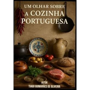 Guimarães de Oliveira, Chef Tiago Um olhar sobre a Cozinha Portuguesa – Por Chef Guimarães: Os sabores e aromas de Portugal Guimarães de Oliveira, Chef Tiago Um olhar sobre a Cozinha Portuguesa – Por Chef Guimarães: Os sabores e aromas de Portugal