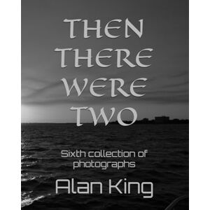 King, Mr Alan THEN THERE WERE TWO: Sixth collection of photographs King, Mr Alan THEN THERE WERE TWO: Sixth collection of photographs