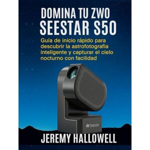 Hallowell, Jeremy Domina tu ZWO Seestar S50: Guía de inicio rápido para descubrir la astrofotografía inteligente y capturar el cielo nocturno con facilidad Hallowell, Jeremy Domina tu ZWO Seestar S50: Guía de inicio rápido para descubrir la astrofotografía inteligente y capturar el cielo nocturno con facilidad