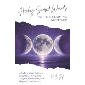 Pitt, V. C. Healing Sacred Wounds While Reclaiming My Power: A Lightworker’s Spiritual Insights for Navigating Triggers, Heartbreak, and Higher Consciousness Pitt, V. C. Healing Sacred Wounds While Reclaiming My Power: A Lightworker’s Spiritual Insights for Navigating Triggers, Heartbreak, and Higher Consciousness