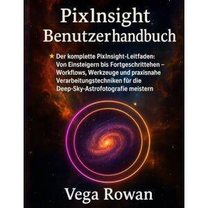 Vega+ Pixinsight Benutzerhandbuch: Der komplette PixInsight-Leitfaden: Von Einsteigern bis Fortgeschrittenen – Workflows, Werkzeuge und praxisnahe ... für die Deep-Sky-Astrofotografie meistern Vega+ Pixinsight Benutzerhandbuch: Der komplette PixInsight-Leitfaden: Von Einsteigern bis Fortgeschrittenen – Workflows, Werkzeuge und praxisnahe ... für die Deep-Sky-Astrofotografie meistern