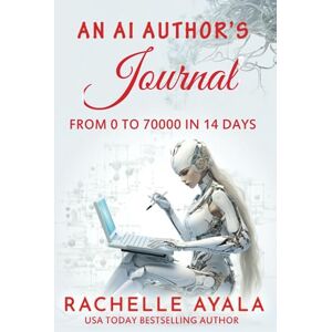 Ayala, Rachelle An AI Author’s Journal: From 0 to 70000 in 14 Days: How I Used Artificial Intelligence to Write a Publishable Novel in Two Weeks (Write With AI) Ayala, Rachelle An AI Author’s Journal: From 0 to 70000 in 14 Days: How I Used Artificial Intelligence to Write a Publishable Novel in Two Weeks (Write With AI)