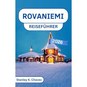 Stanley Rovaniemi Reiseführer 2026: Erkundung verschneiter Wälder, Rentierpfade und Wunder des Polarkreises Stanley Rovaniemi Reiseführer 2026: Erkundung verschneiter Wälder, Rentierpfade und Wunder des Polarkreises
