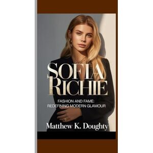 K. Doughty, Matthew SOFIA RICHIE: Fashion and Fame: Redefining Modern Glamour K. Doughty, Matthew SOFIA RICHIE: Fashion and Fame: Redefining Modern Glamour