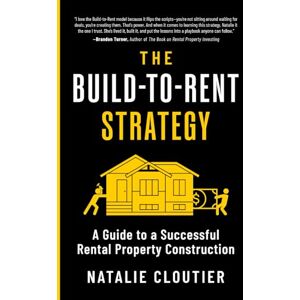 Cloutier, Natalie The Build-to-Rent Strategy: A Guide to a Successful Rental Property Construction Cloutier, Natalie The Build-to-Rent Strategy: A Guide to a Successful Rental Property Construction