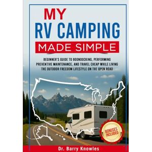 Knowles, Dr Barry My RV Camping Made Simple: Beginner’s Guide to Boondocking, Performing Preventive Maintenance, and Travel Cheap While Living the Outdoor Freedom Lifestyle on the Open Road Knowles, Dr Barry My RV Camping Made Simple: Beginner’s Guide to Boondocking, Performing Preventive Maintenance, and Travel Cheap While Living the Outdoor Freedom Lifestyle on the Open Road